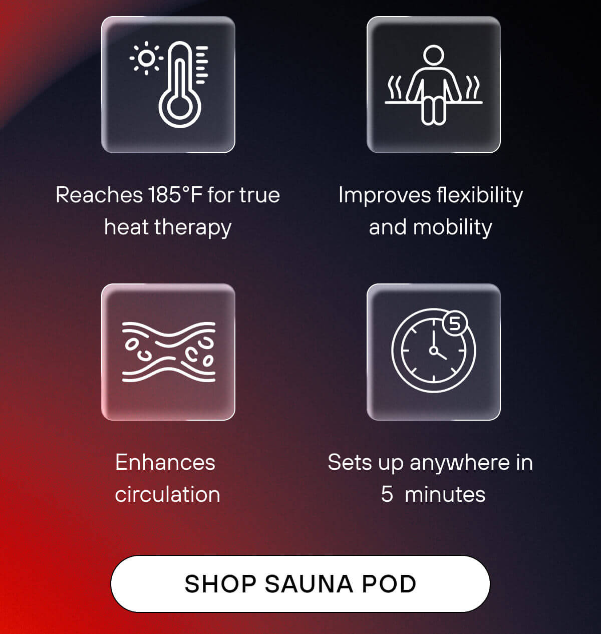 Reaches 185°F for true heat therapy  Improves flexibility and mobility  Enhances circulation  Sets up anywhere in 90 seconds    SHOP SAUNA POD 