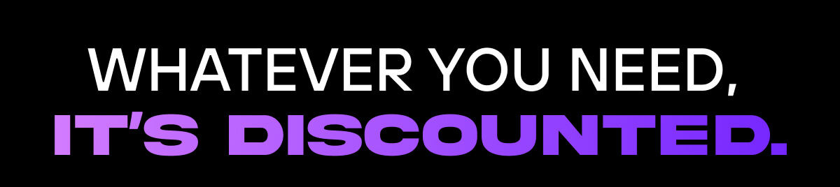 Whatever you need,  it’s discounted. 