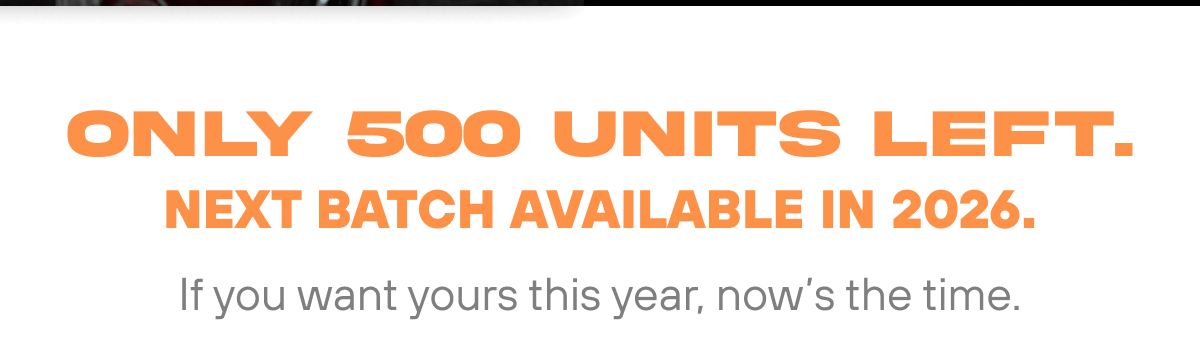 Only 500 units left. Next batch available in 2026.  If you want yours this year, now's the time.
