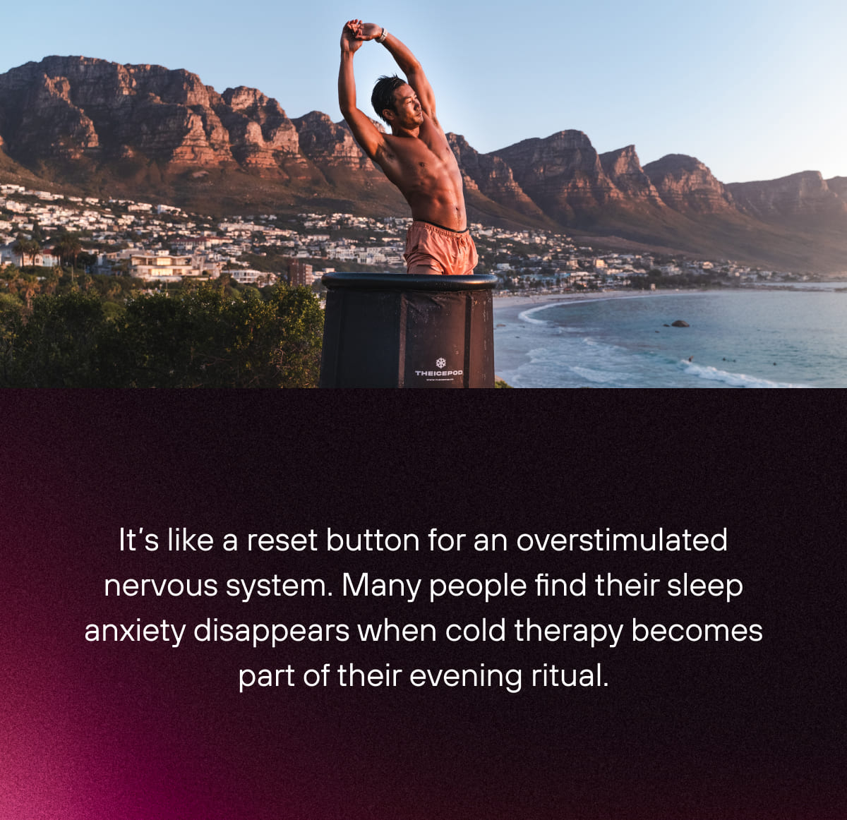 It’s like a reset button for an overstimulated nervous system. Many people find their sleep anxiety disappears when cold therapy becomes part of their evening ritual.