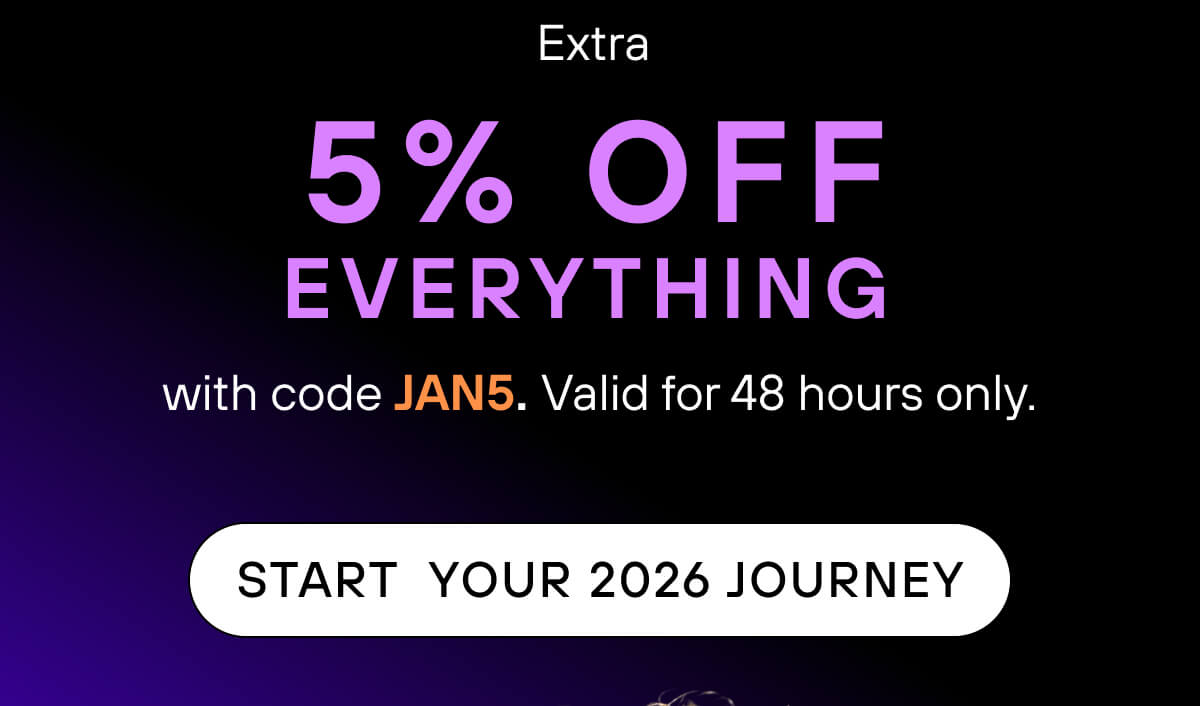 Extra 5% off everything with code JAN5. Valid for 48 hours only.  START YOUR 2026 JOURNEY 