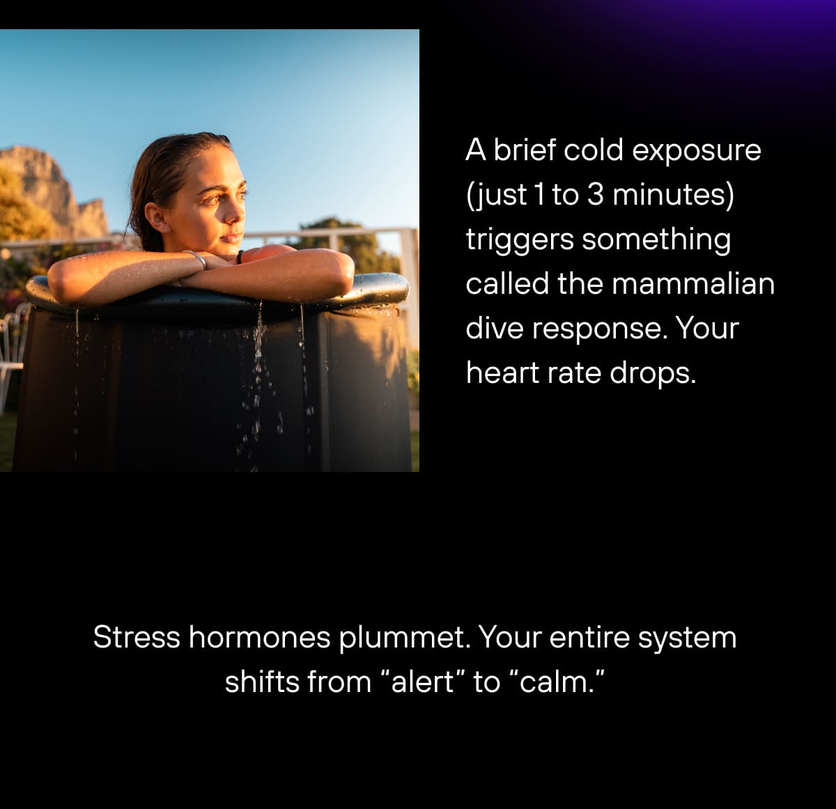 A brief cold exposure (just 1 to 3 minutes) triggers something called the mammalian dive response. Your heart rate drops. Stress hormones plummet. Your entire system shifts from “alert” to “calm.”