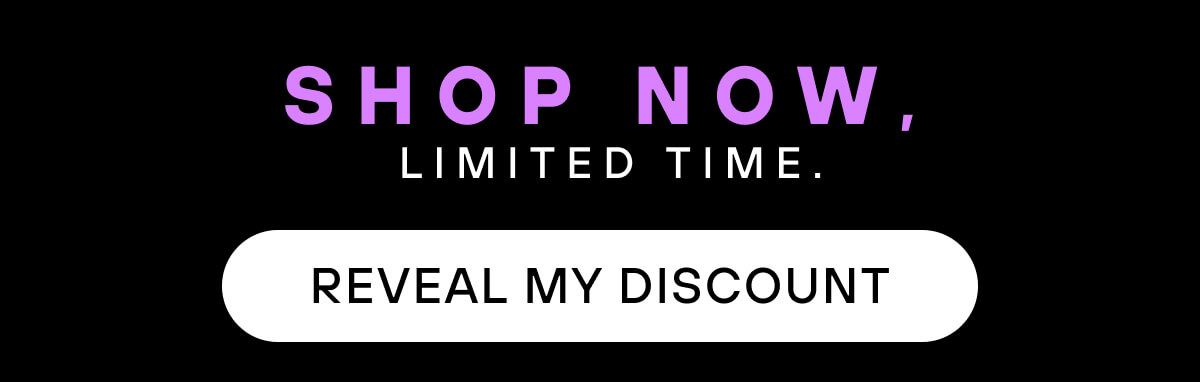 Shop now, limited time.    Reveal My Discount 