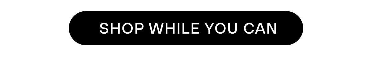 SHOP WHILE YOU CAN