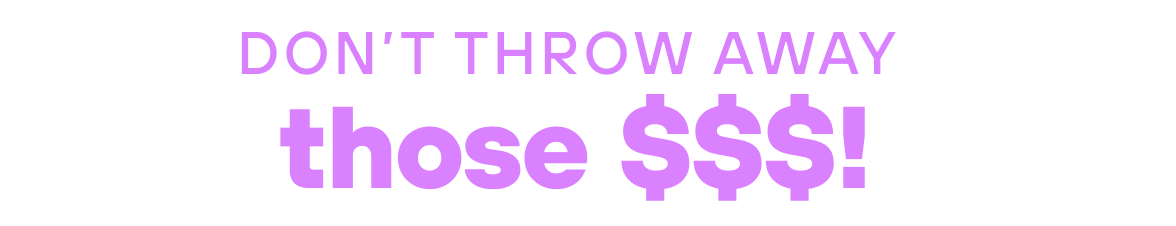 Don’t throw away those $$$! 