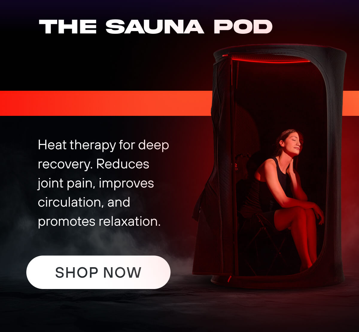 The Sauna Pod  Heat therapy for deep recovery. Reduces joint pain, improves circulation, and promotes relaxation.   SHOP NOW