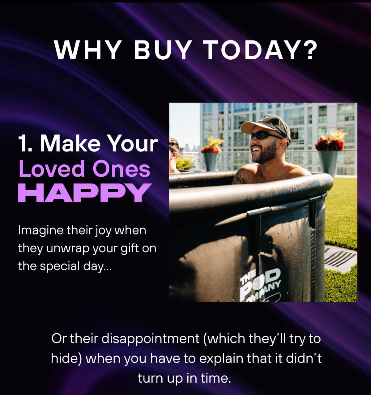 Why Buy Today?   1. Make Your Loved Ones Happy   Imagine their joy when they unwrap your gift on the special day… Or their disappointment (which they’ll try to hide) when you have to explain that it didn’t turn up in time. 