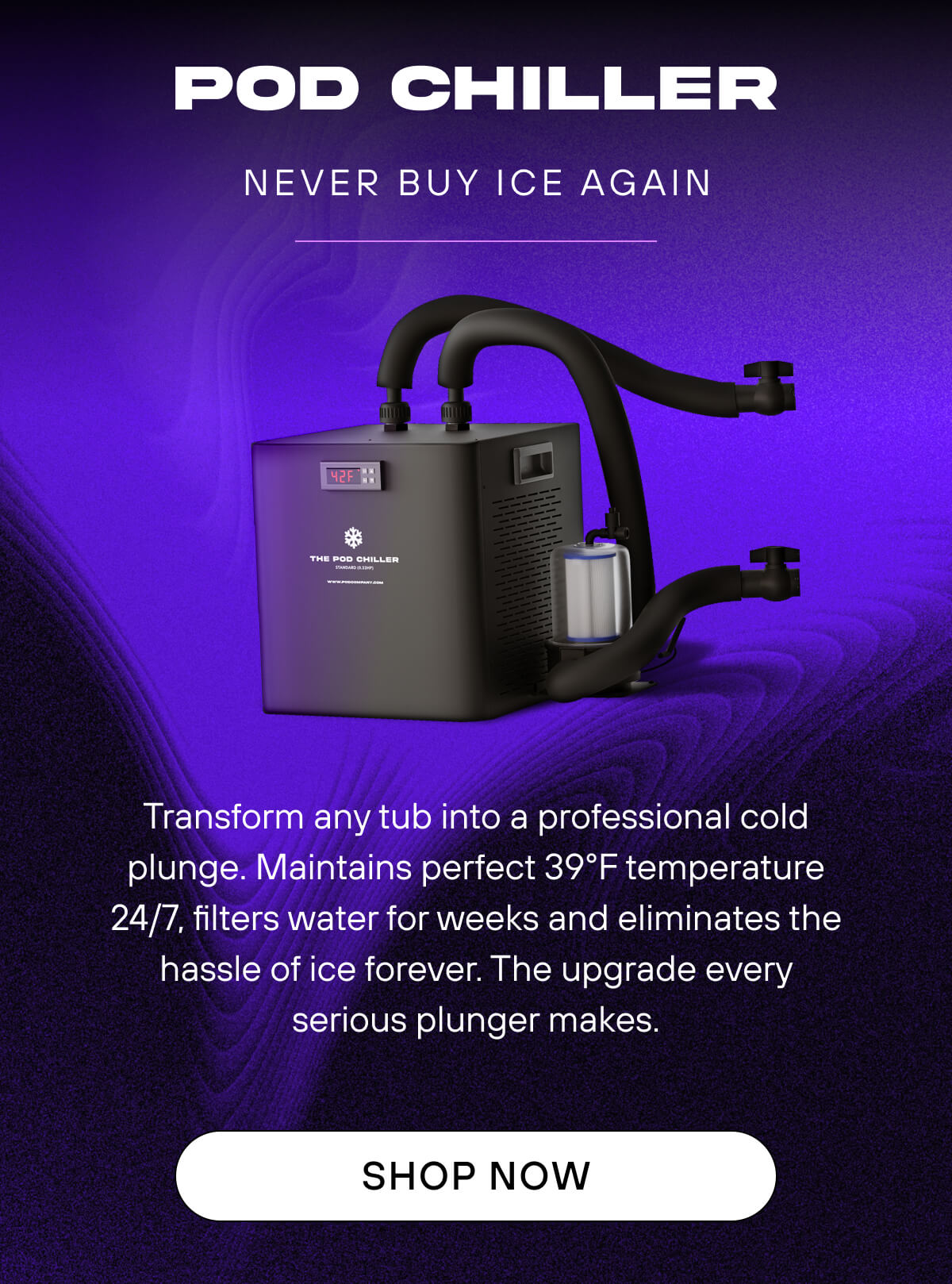 Pod Chiller  Never buy ice again   Transform any tub into a professional cold plunge. Maintains perfect 39°F temperature 24/7, filters water for weeks and eliminates the hassle of ice forever. The upgrade every serious plunger makes.   SHOP NOW