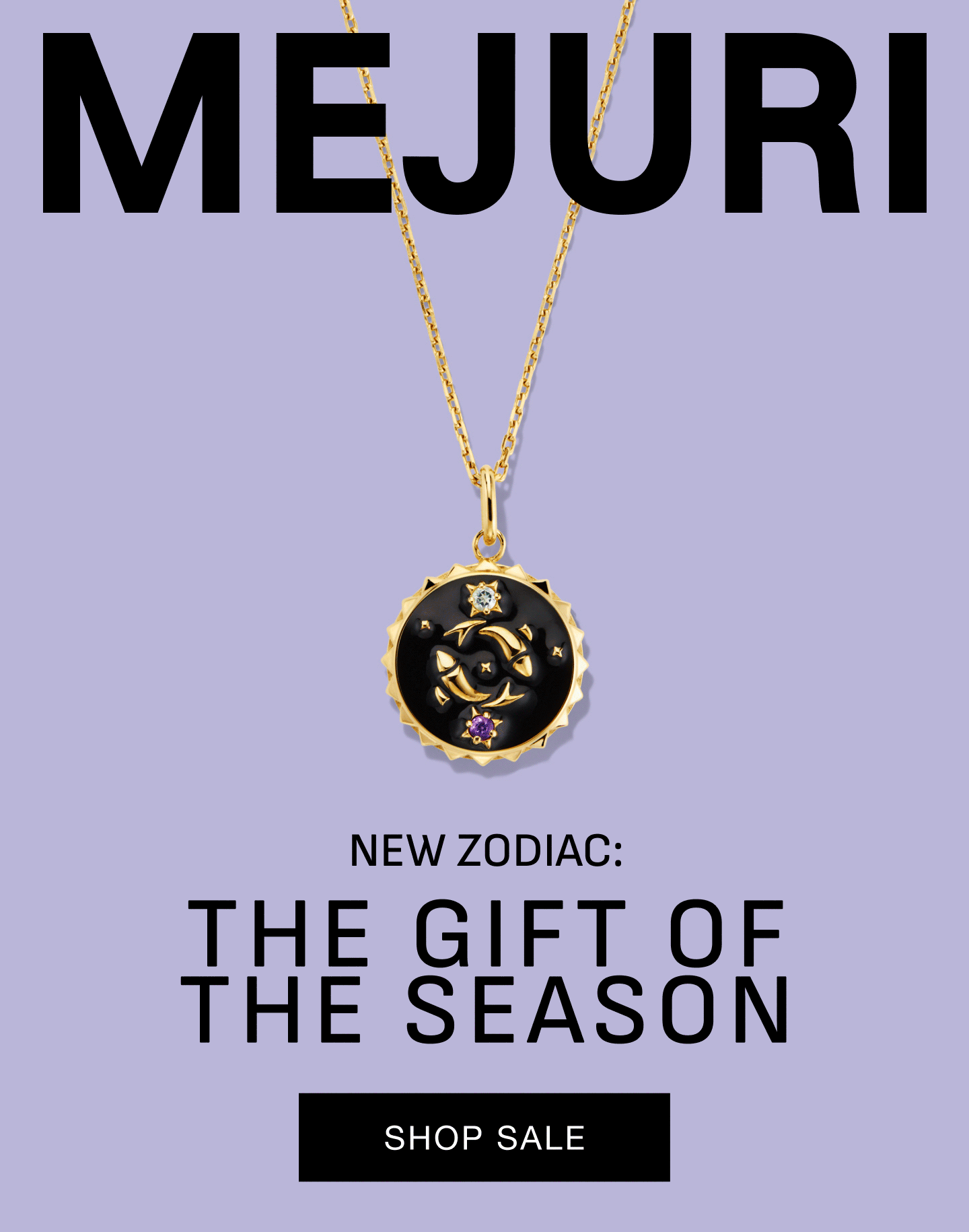 Mejuri. New Zodiac: The Gift of the Season. Shop Sale. Mejuri. New Zodiac: The Gift of the Season. Shop Sale.