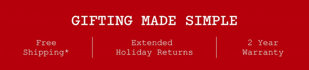Gifting Made Simple. Free Shipping*. Extended Holiday Returns. 2 Year Warranty. Gifting Made Simple. Free Shipping*. Extended Holiday Returns. 2 Year Warranty.