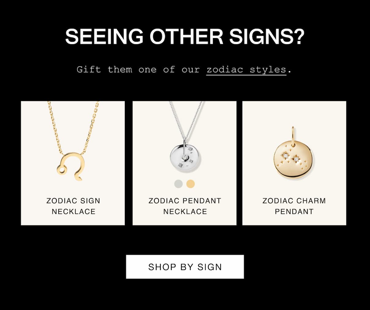 Seeing Other Signs? Gift them one of our zodiac styles. Shop By Sign.