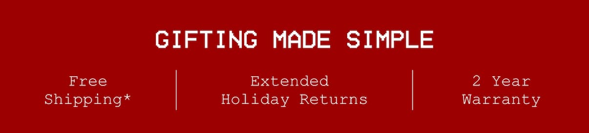 Gifting Made Simple. Free Shipping*. 2 Year Warranty. Extended Holiday Returns.