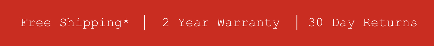 Free Shipping*. 2 Year Warranty. 30 Day Returns.