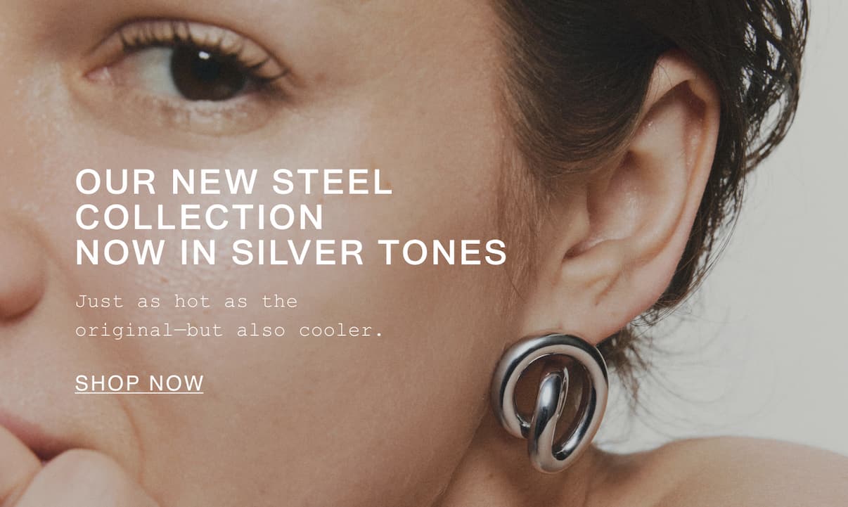 Our new steel collection now in silver tones. Just as hot as the original-but also cooler. Shop now.