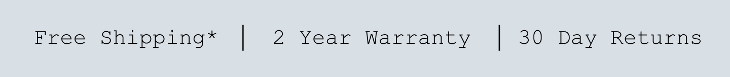 Free Shipping*. 2 Year Warranty. 30 Day Returns.