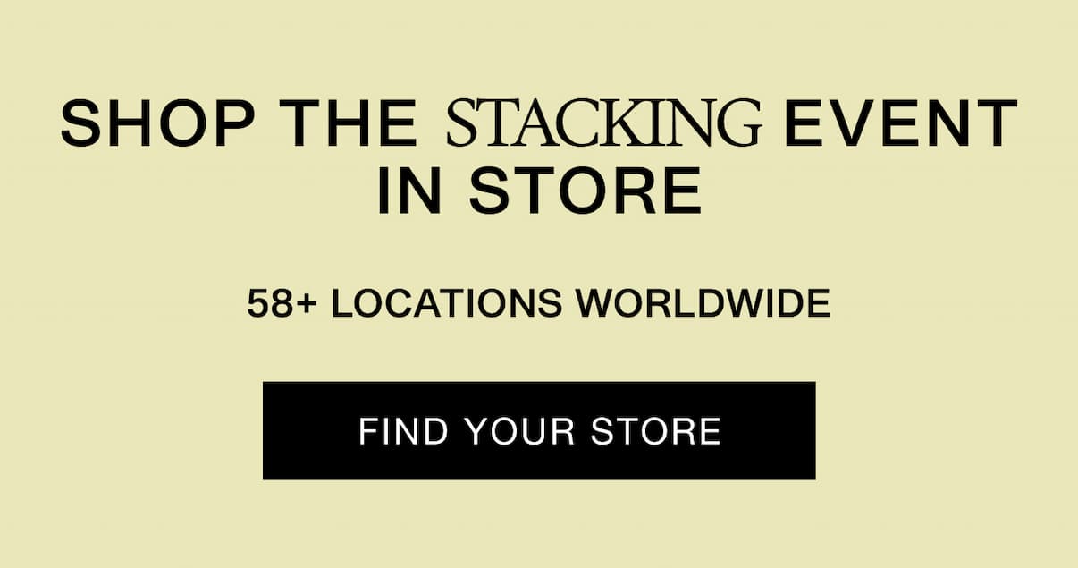 Shop The Stacking Event in Store. 58+ Locations Worldwide. Find Your Store.