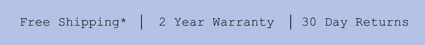 Free Shipping*. 2 Year Warranty. 30 Day Returns.