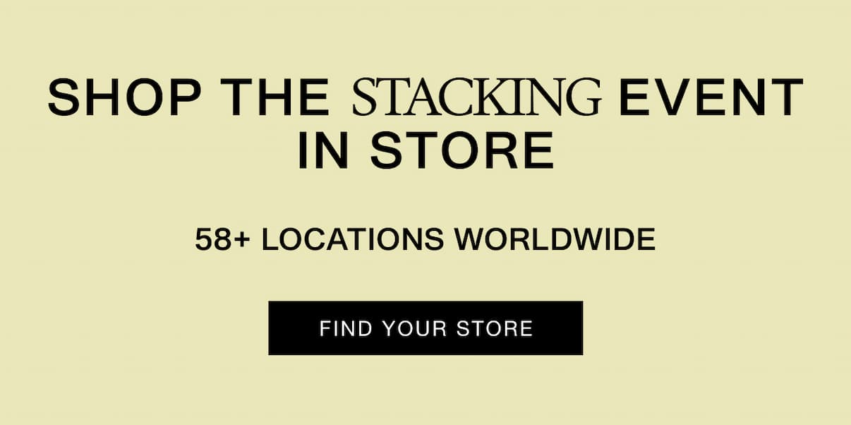 Shop The Stacking Event in Store. 58+ Locations Worldwide. Find Your Store.