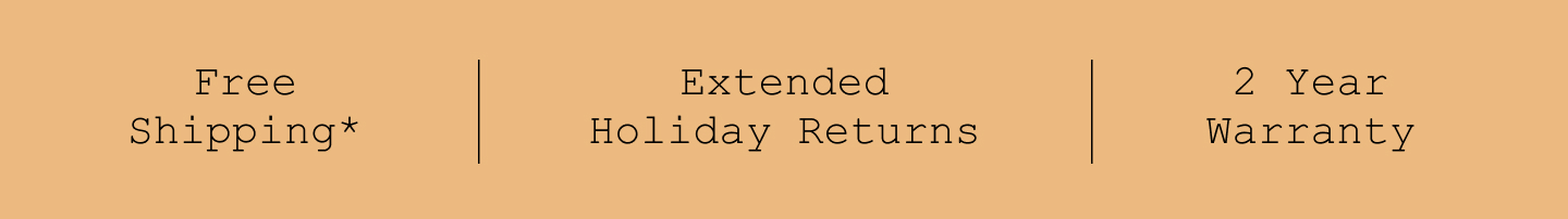 Free Shipping*. Extended Holiday Returns. 2 Year Warranty. Free Shipping*. Extended Holiday Returns. 2 Year Warranty.
