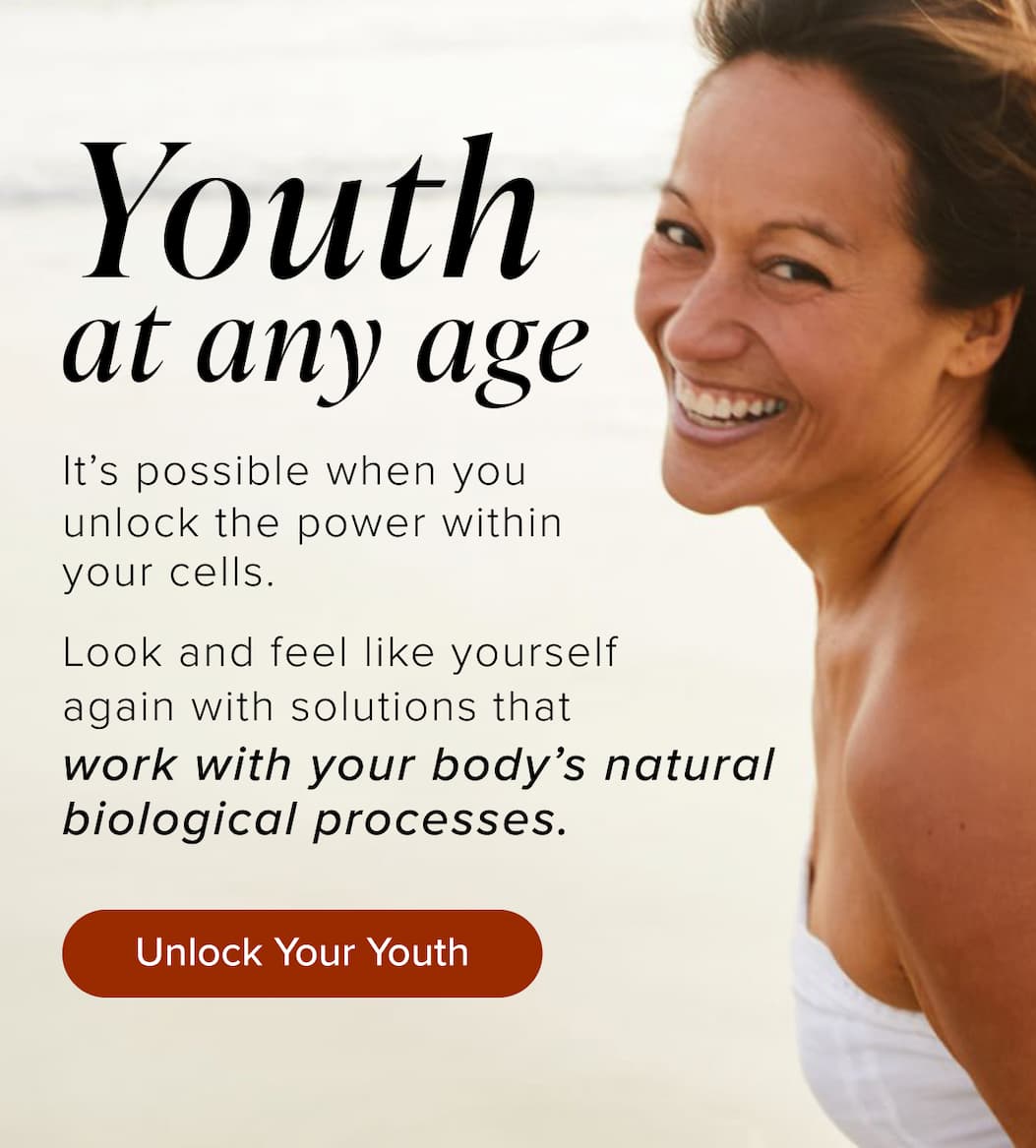 Youth at any age. It’s possible when you unlock the power within your cells. Look and feel like yourself again with solutions that work with your body’s natural biological processes.
