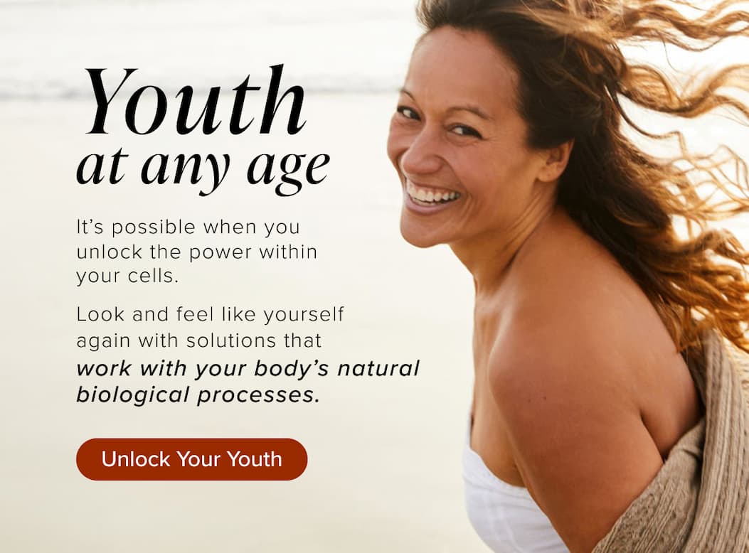 Youth  at any age. It’s possible when you  unlock the power within your cells. &nbsp; Look and feel like yourself  again with solutions that  work with your body’s natural biological processes.