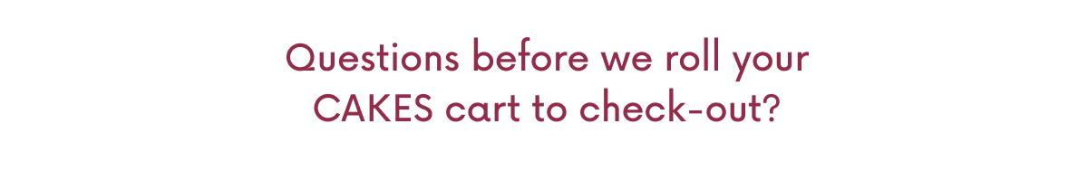 Question before we roll your CAKES cart to check-out?