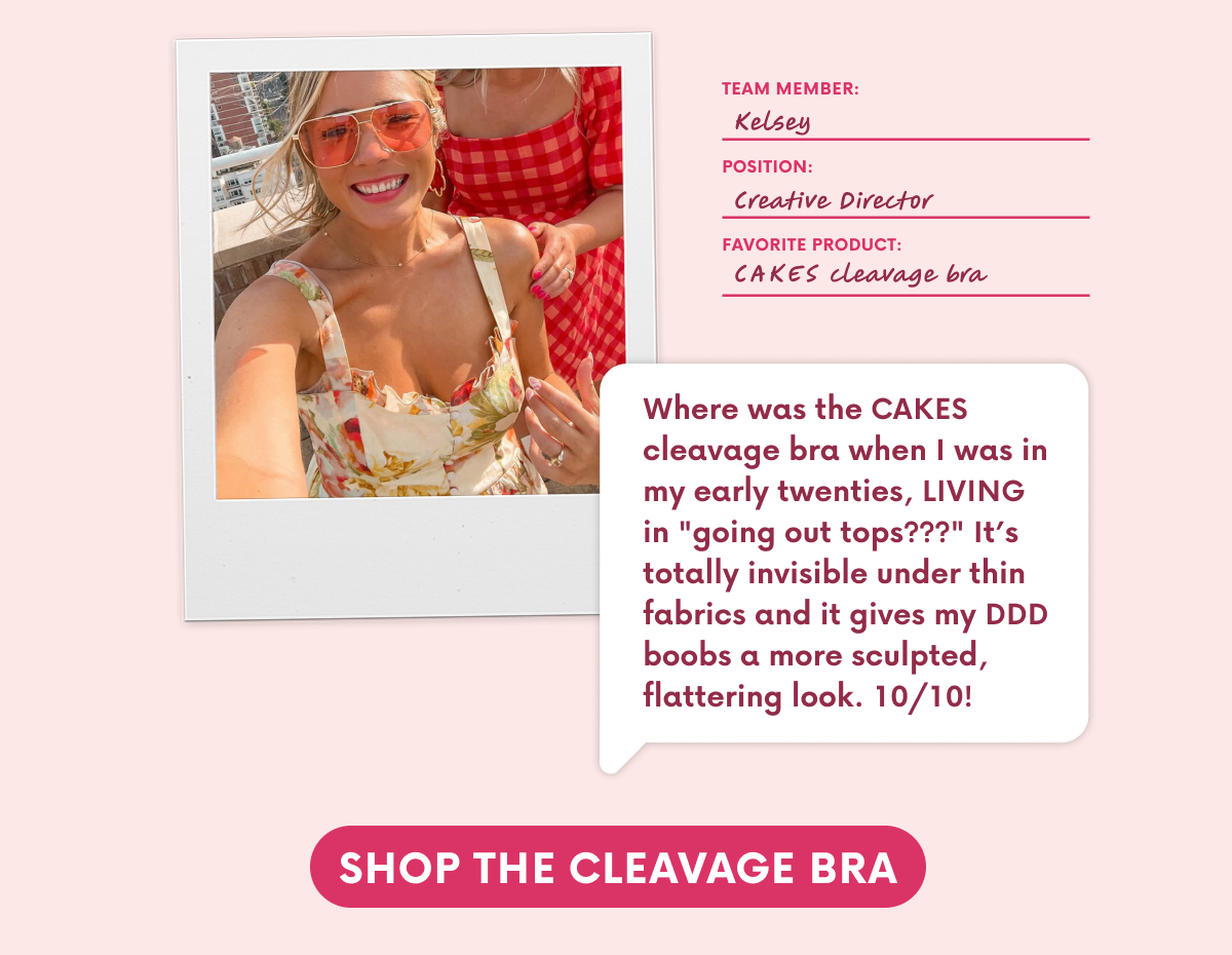 Where was the CAKES cleavage bra when I was in my early twenties, LIVING in "going out tops???" It’s totally invisible under thin fabrics and it gives my DDD boobs a more sculpted, flattering look. 10/10!