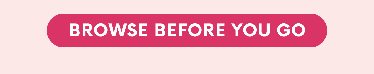 BROWSE BEFORE YOU GO