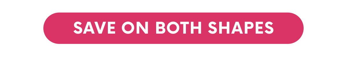 SAVE ON BOTH SHAPES