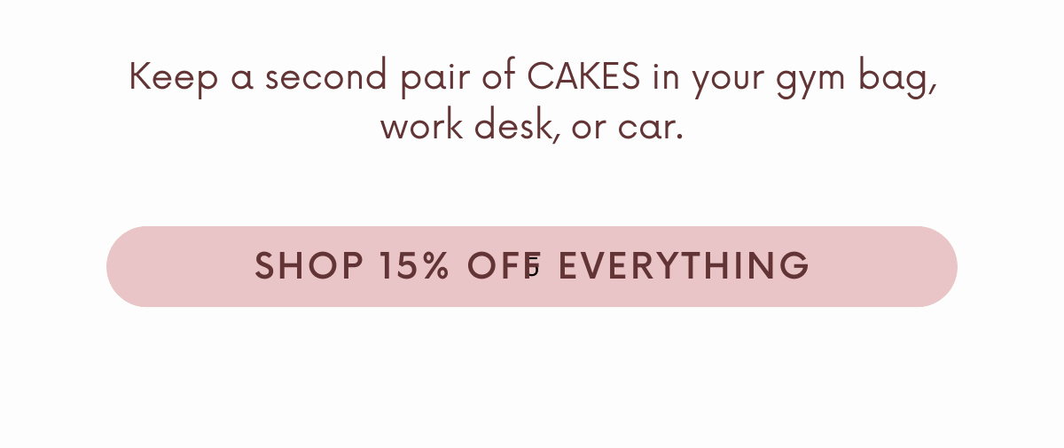 Keep a second pair of CAKES in your gym bag, work desk, or car.