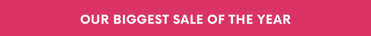 OUR BIGGEST SALE OF THE YEAR