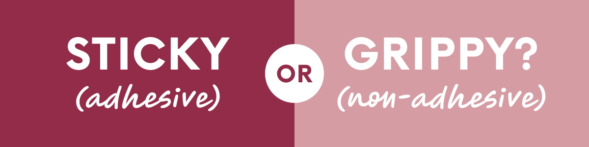 STICKY (adhesive) or GRIPPY? (non-adhesive)