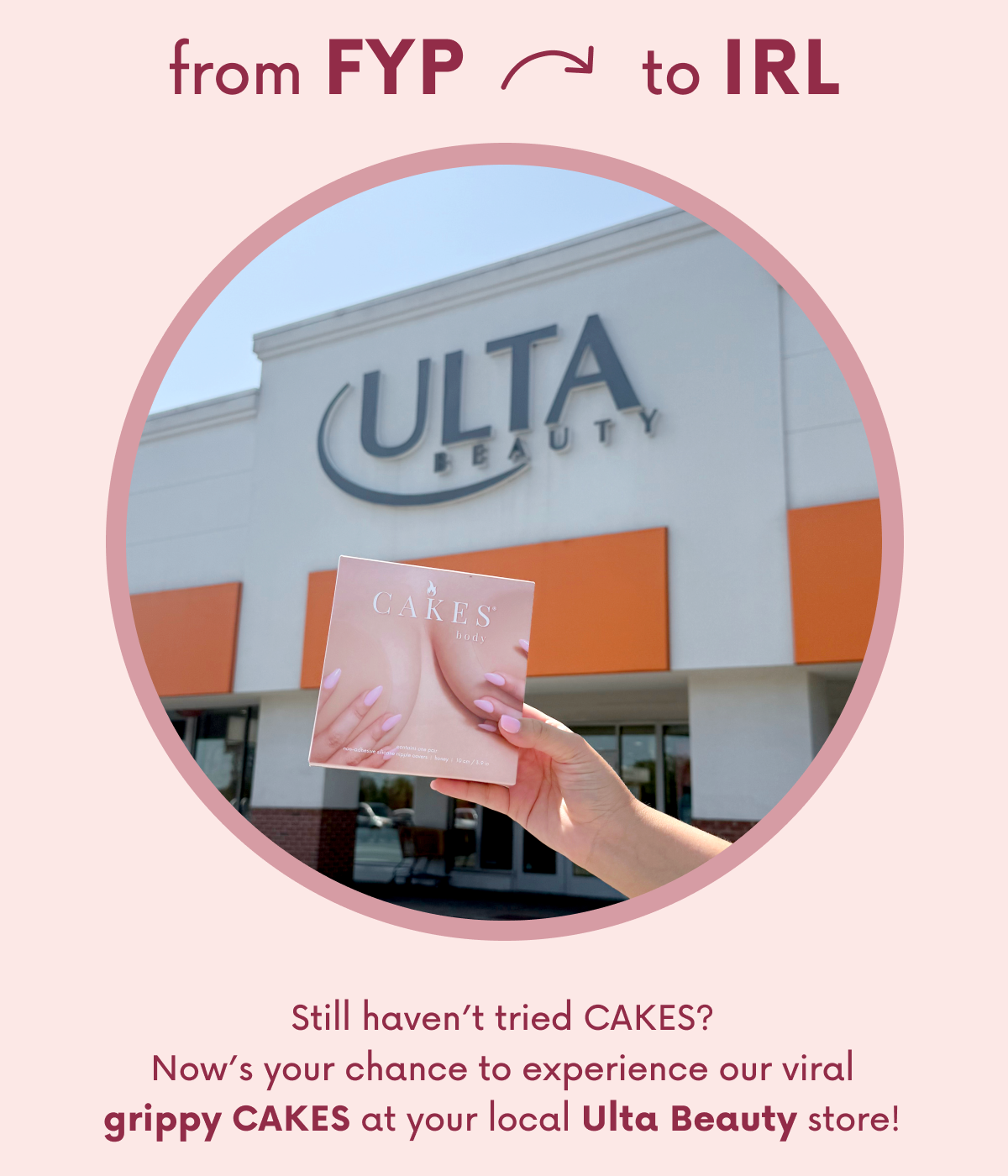 from FYP to IRL. Still haven't tried CAKES? Now's your chance to experience our viral grippy CAKES at your local Ulta Beauty store!