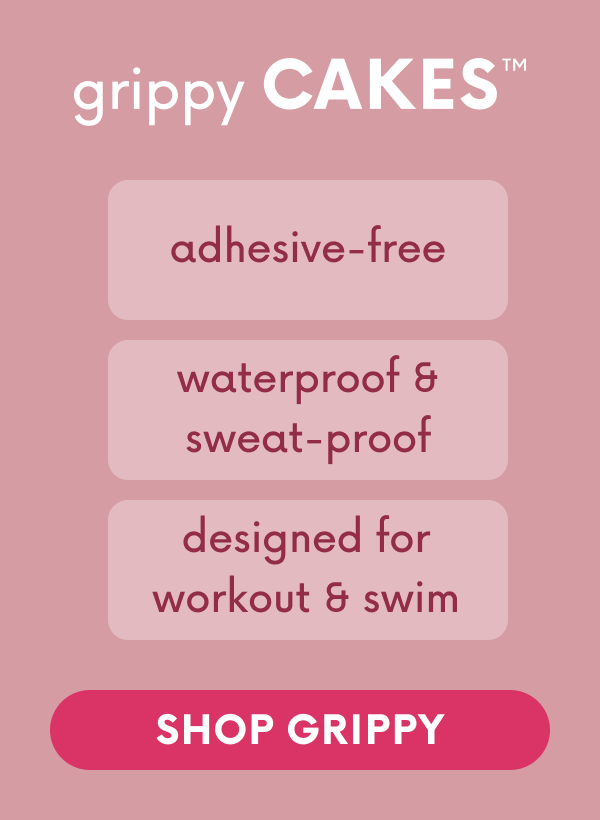 grippy CAKES. adhesive-free. Waterproof & sweat-proof. Designed for workout & swim. SHOP GRIPPY