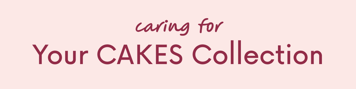 caring for Your CAKES Collection