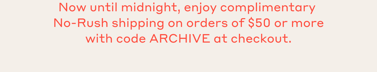 Now until midnight, enjoy complimentary No-Rush shipping on orders of $50 or more with code ARCHIVE at checkout.