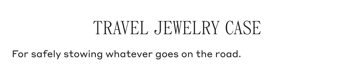 TRAVEL JEWELRY CASE For safely stowing whatever goes on the road.