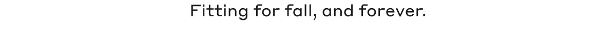 Fitting for fall, and forever.