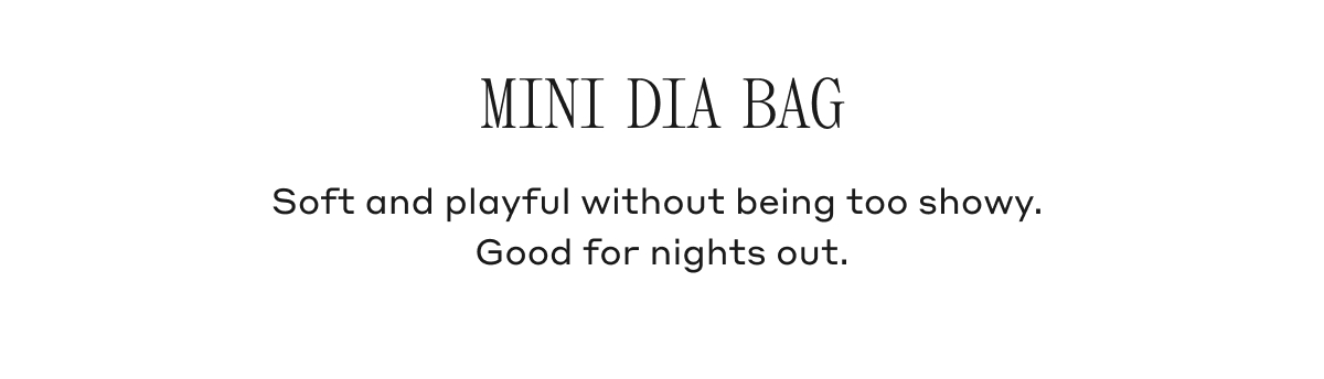 MINI DIA BAG Soft and playful without being too showy. Good for nights out.