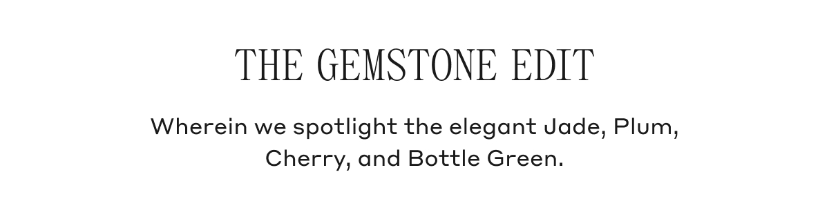 THE GEMSTONE EDIT Wherein we spotlight the elegant Jade, Plum, Cherry, and Bottle Green.