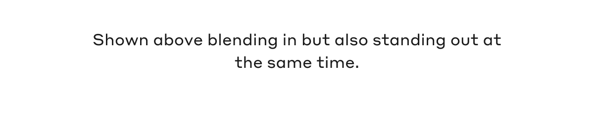 Shown above blending in but also standing out at the same time.