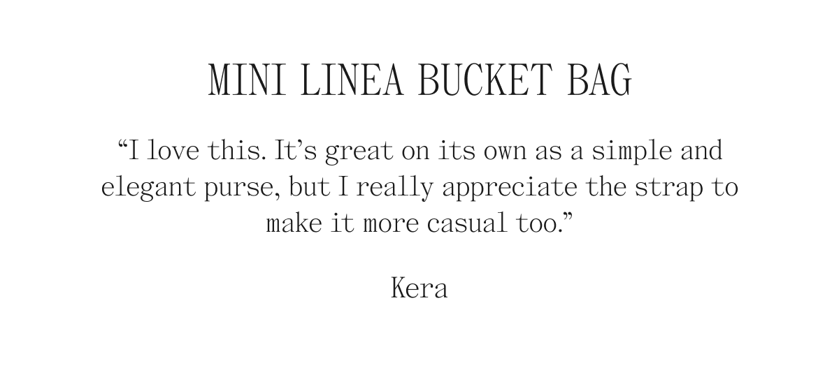 Mini Linea Bucket Bag 'I love this. It's great on its own as a simple and elegant purse, but I really appreciate the strap to make it more casual too." Kera