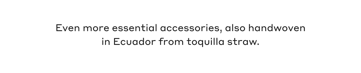 Even more essential accessories, also handwoven in Ecuador from toquilla straw. 