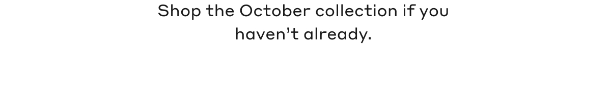 Shop the October collection if you haven't already.