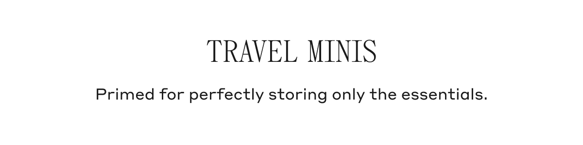 Travel Minis Primed for perfectly storing only the essentials.