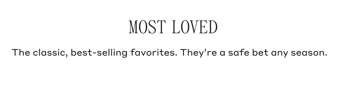 MOST LOVED The classic, best-selling favorites. They're a safe bet any season.