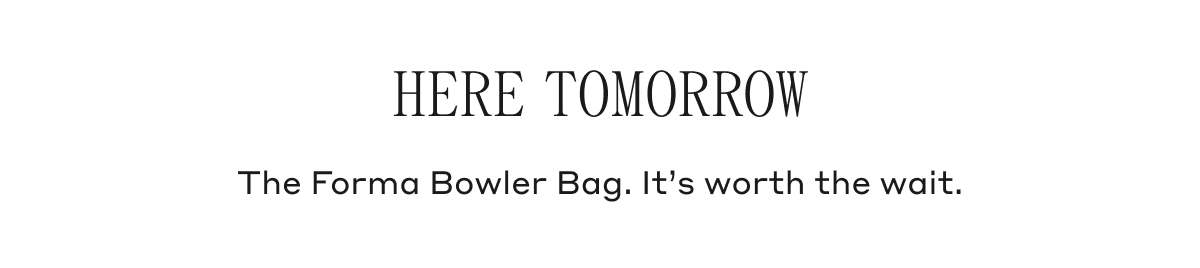 HERE TOMORROW The Forma Bowler Bag. It's worth the wait.