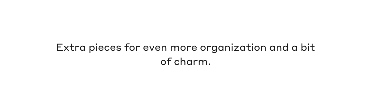 Extra pieces for even more organization and a bit of charm.
