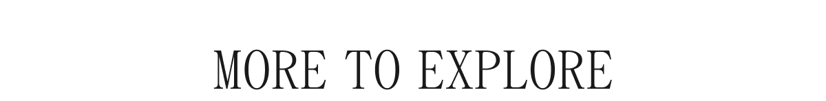 MORE TO EXPLORE