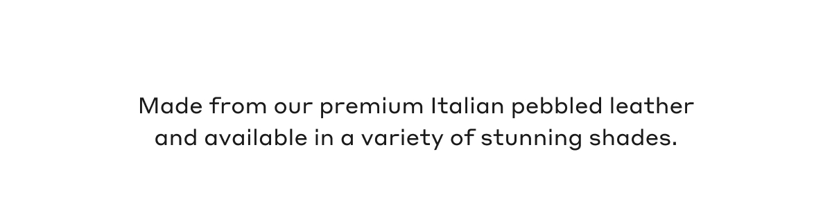 Made from our premium Italian pebbled leather and available in a variety of stunning shades.